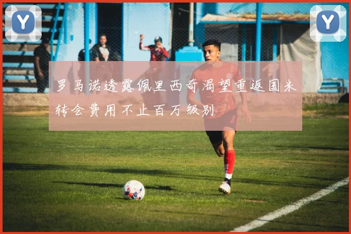 罗马诺透露佩里西奇渴望重返国米转会费用不止百万级别