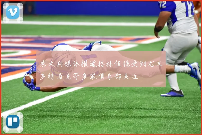 意大利媒体报道格林伍德受到尤文多特马竞等多家俱乐部关注