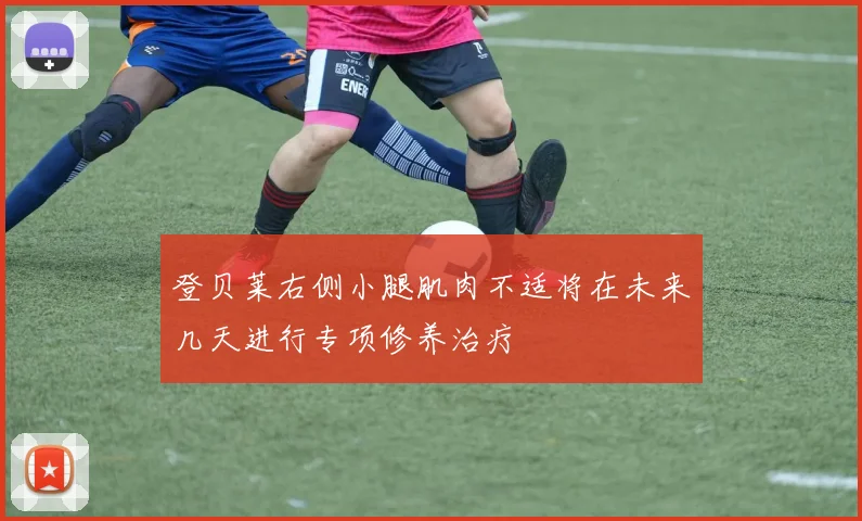 登贝莱右侧小腿肌肉不适将在未来几天进行专项修养治疗