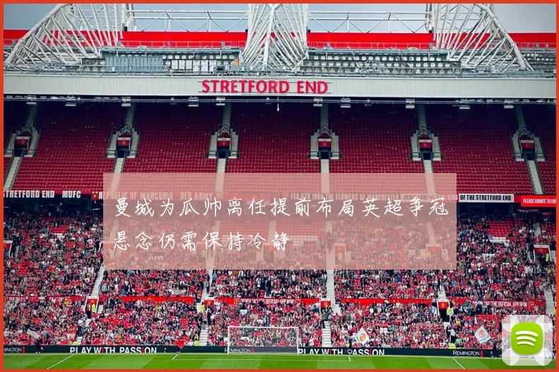 曼城为瓜帅离任提前布局英超争冠悬念仍需保持冷静