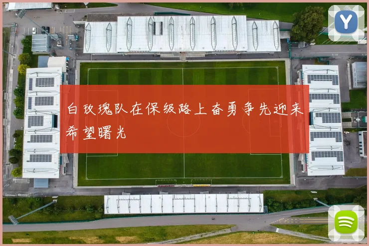 白玫瑰队在保级路上奋勇争先迎来希望曙光